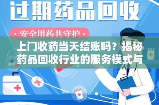 厦门上门收药当天结账吗？揭秘药品回收行业的服务模式与市场趋势