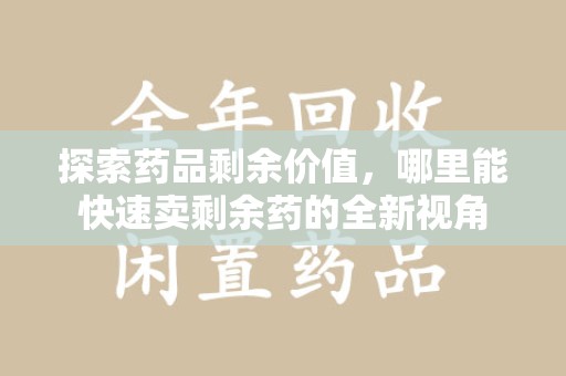 厦门探索药品剩余价值，哪里能快速卖剩余药的全新视角