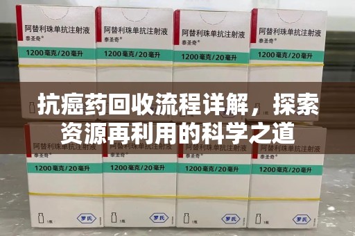 厦门抗癌药回收流程详解，探索资源再利用的科学之道