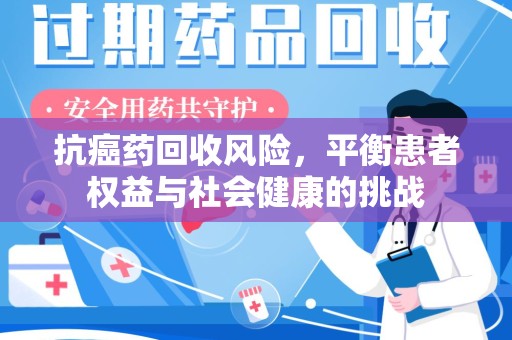 厦门抗癌药回收风险，平衡患者权益与社会健康的挑战